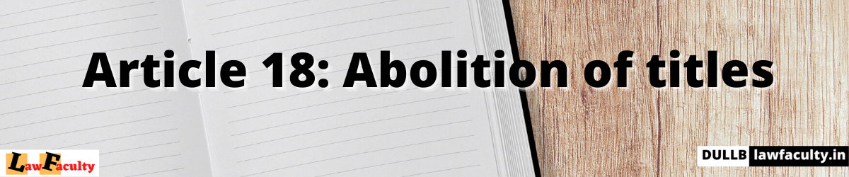 Read more about the article Article 18: Abolition of titles –  Fundamental Rights – Part III of the Constitution